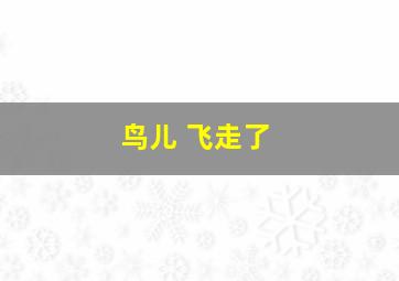 鸟儿 飞走了